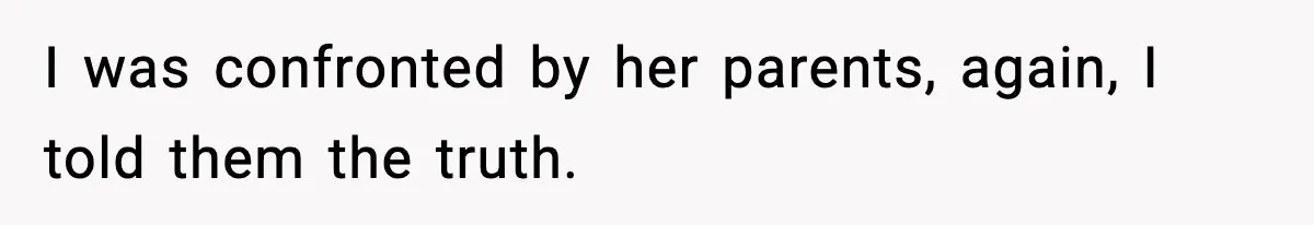 I was confronted by her parents, again, I told them the truth.