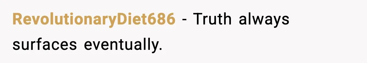 RevolutionaryDiet686 - Truth always surfaces eventually.