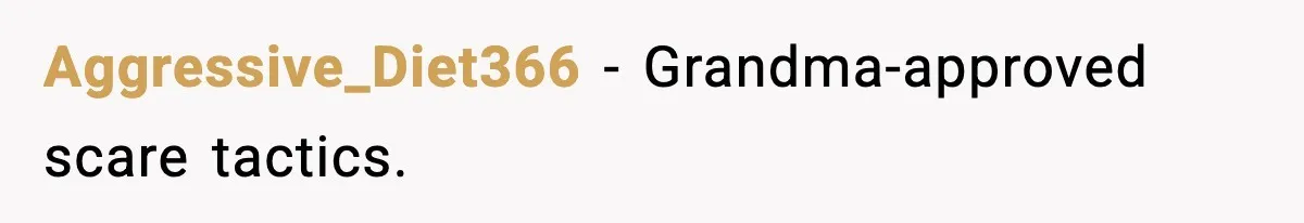 Aggressive_Diet366 - Grandma-approved scare tactics.