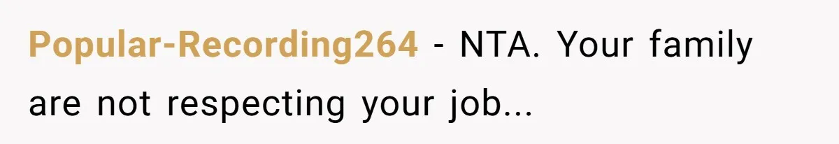 Popular-Recording264 − NTA. Your family are not respecting your job...
