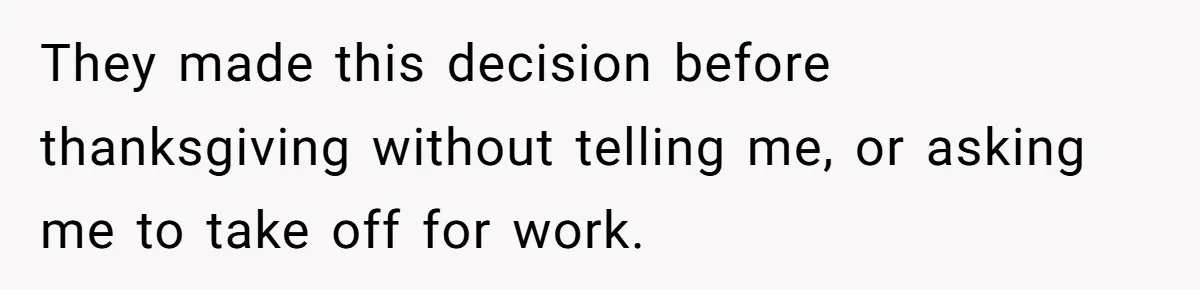 They made this decision before thanksgiving without telling me, or asking me to take off for work.