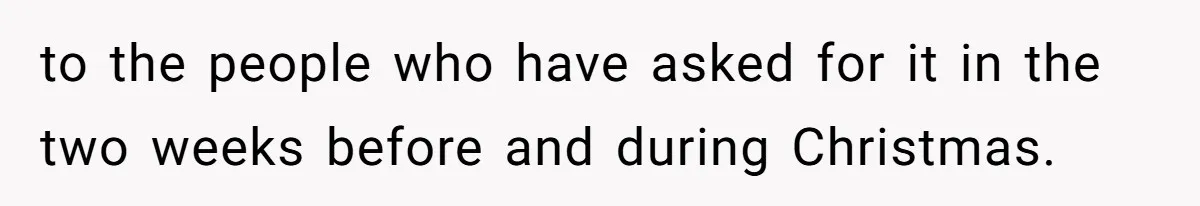 to the people who have asked for it in the two weeks before and during Christmas.