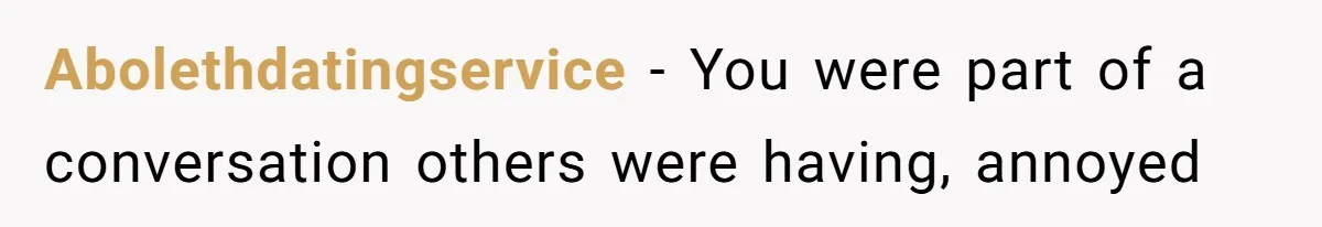 Abolethdatingservice − You were part of a conversation others were having, annoyed