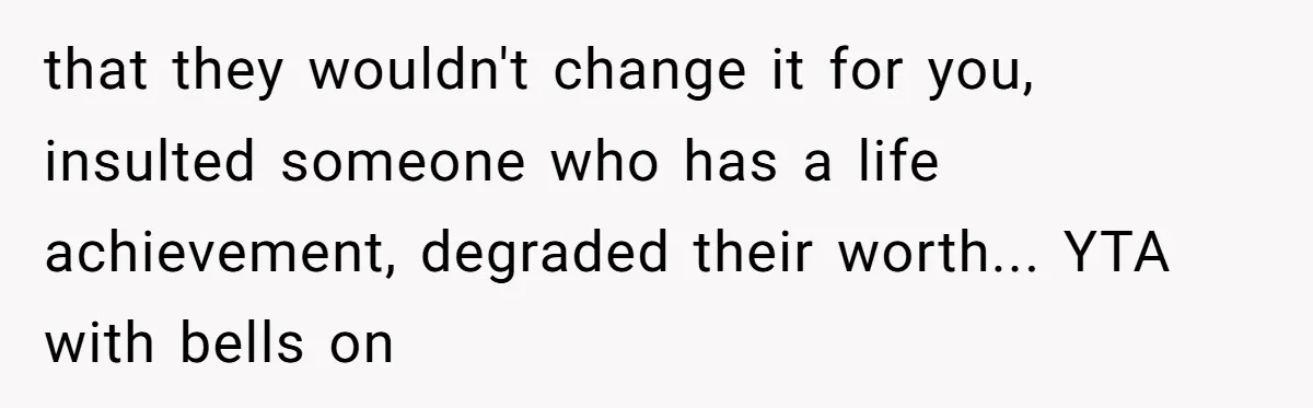 that they wouldn't change it for you, insulted someone who has a life achievement, degraded their worth... YTA with bells on