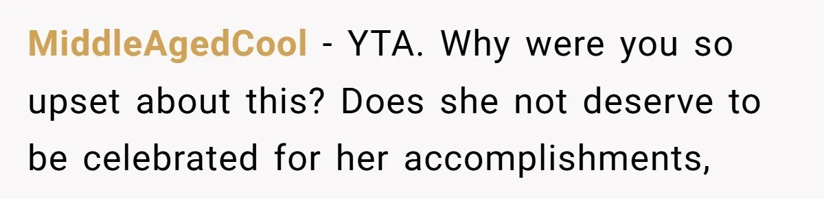 MiddleAgedCool − YTA. Why were you so upset about this? Does she not deserve to be celebrated for her accomplishments,