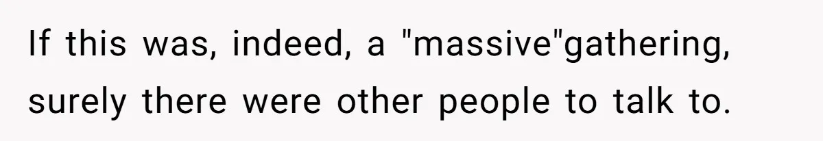 If this was, indeed, a "massive"gathering, surely there were other people to talk to.