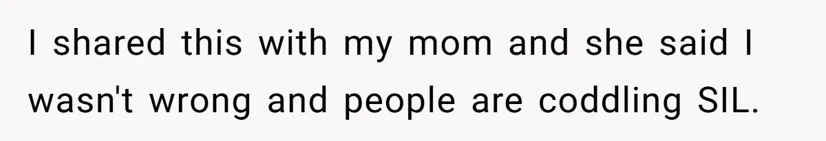 I shared this with my mom and she said I wasn't wrong and people are coddling SIL.