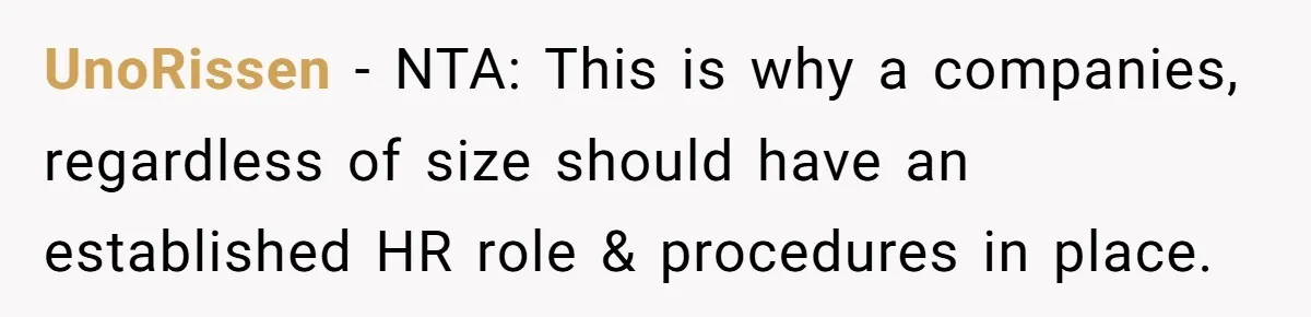 Company Fired the Only Employee Who Knew How to Run Their Payroll System UnoRissen − NTA: This is why a companies, regardless of size should have an established HR role & procedures in place.