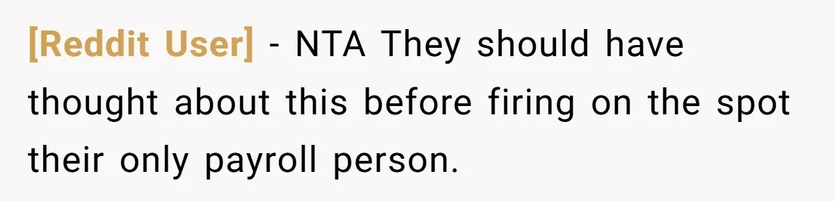 [Reddit User] − NTA They should have thought about this before firing on the spot their only payroll person.