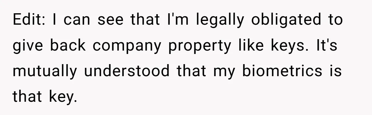 Company Fired the Only Employee Who Knew How to Run Their Payroll System Edit: I can see that I'm legally obligated to give back company property like keys. It's mutually understood that my biometrics is that key.