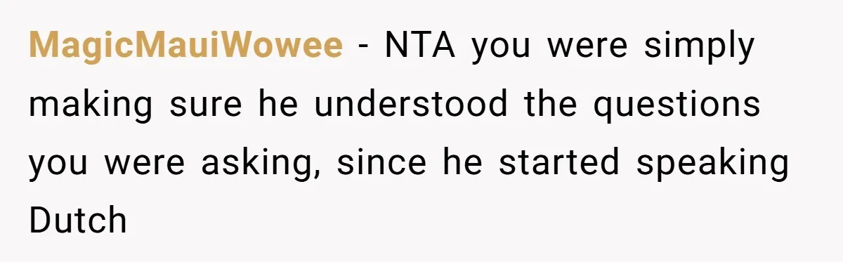 “Not the Smartest Gal”: A Rude Coffee Shop Customer Gets the Politest Reality Check MagicMauiWowee − NTA you were simply making sure he understood the questions you were asking, since he started speaking Dutch