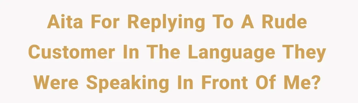 “Not the Smartest Gal”: A Rude Coffee Shop Customer Gets the Politest Reality Check AITA for replying to a rude customer in the language they were speaking in front of me?