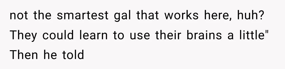 “Not the Smartest Gal”: A Rude Coffee Shop Customer Gets the Politest Reality Check not the smartest gal that works here, huh? They could learn to use their brains a little" Then he told