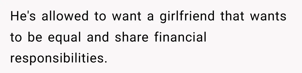 "Our Men Have Got This": The Five Words That Ended a Two-Month Relationship He's allowed to want a girlfriend that wants to be equal and share financial responsibilities.