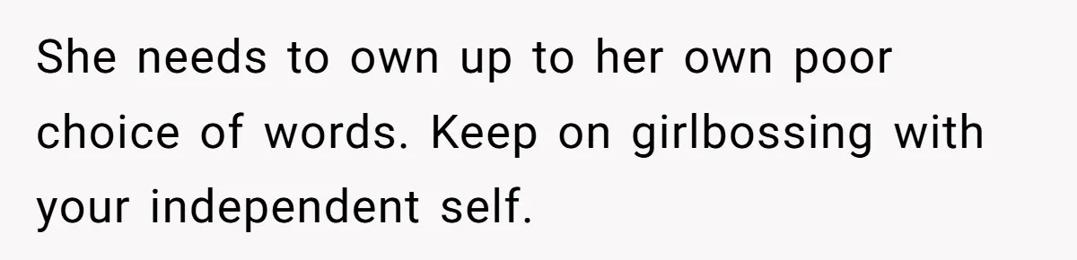 "Our Men Have Got This": The Five Words That Ended a Two-Month Relationship She needs to own up to her own poor choice of words. Keep on girlbossing with your independent self.