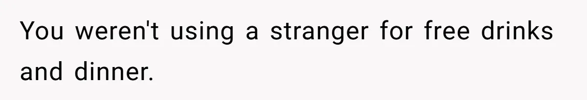 "Our Men Have Got This": The Five Words That Ended a Two-Month Relationship You weren't using a stranger for free drinks and dinner.