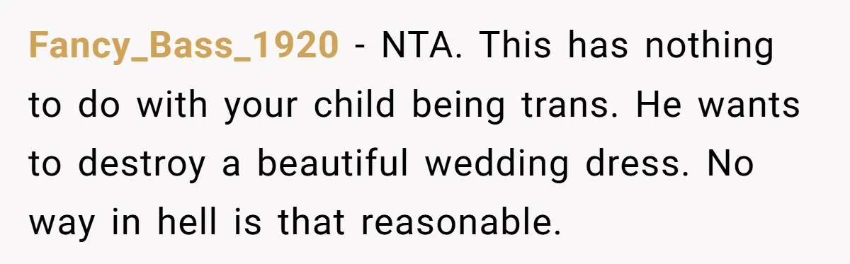 Fancy_Bass_1920 − NTA. This has nothing to do with your child being trans. He wants to destroy a beautiful wedding dress. No way in hell is that reasonable.