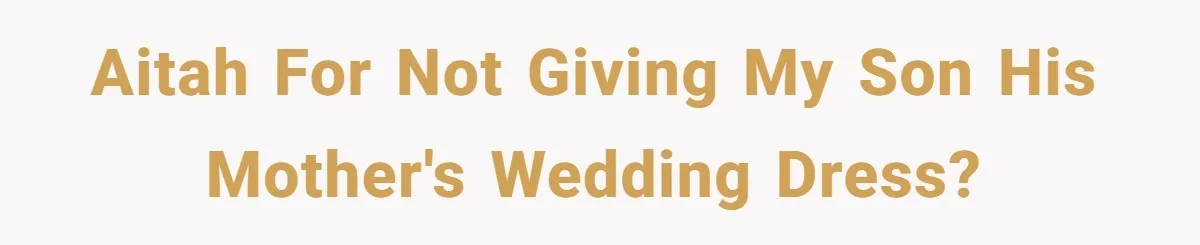 AITAH for not giving my son his Mother's wedding dress?