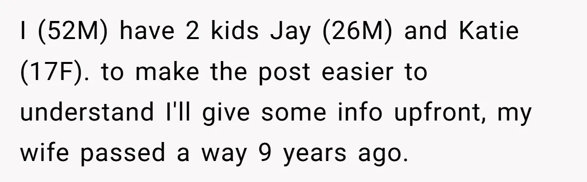 I (52M) have 2 kids Jay (26M) and Katie (17F). to make the post easier to understand I'll give some info upfront, my wife passed a way 9 years ago.
