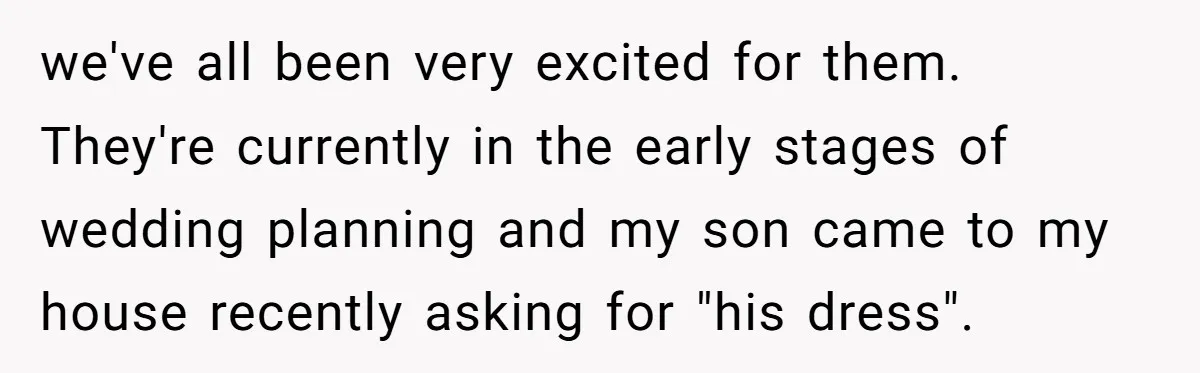 we've all been very excited for them. They're currently in the early stages of wedding planning and my son came to my house recently asking for "his dress".