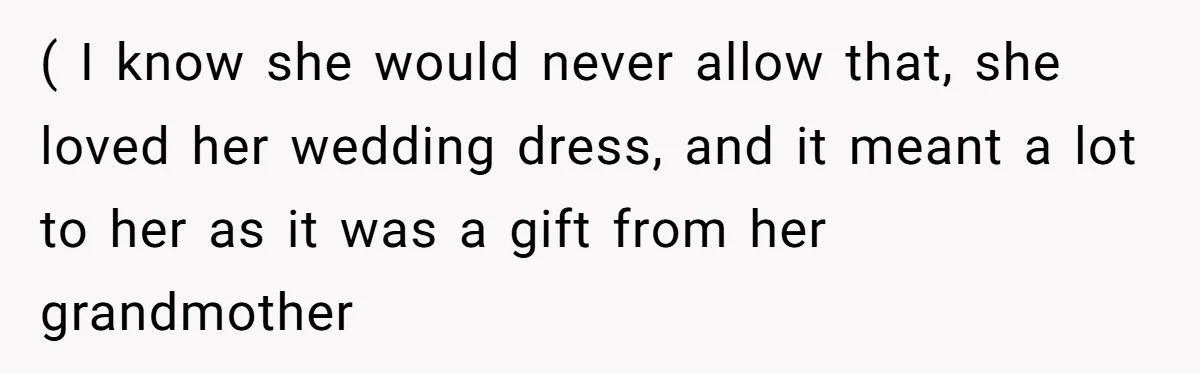( I know she would never allow that, she loved her wedding dress, and it meant a lot to her as it was a gift from her grandmother