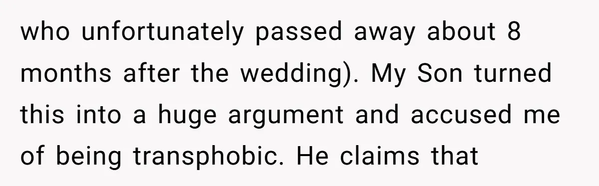 who unfortunately passed away about 8 months after the wedding). My Son turned this into a huge argument and accused me of being transphobic. He claims that