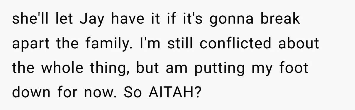 she'll let Jay have it if it's gonna break apart the family. I'm still conflicted about the whole thing, but am putting my foot down for now. So AITAH?