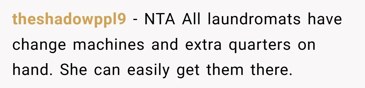 theshadowppl9 − NTA All laundromats have change machines and extra quarters on hand. She can easily get them there.