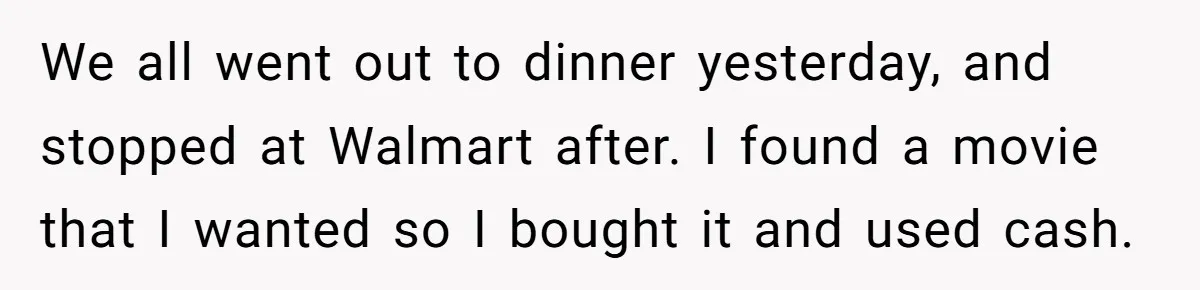 We all went out to dinner yesterday, and stopped at Walmart after. I found a movie that I wanted so I bought it and used cash.