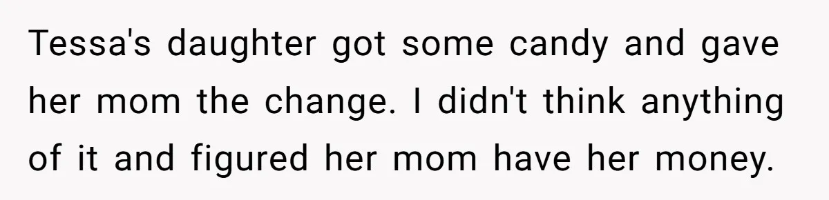 Tessa's daughter got some candy and gave her mom the change. I didn't think anything of it and figured her mom have her money.