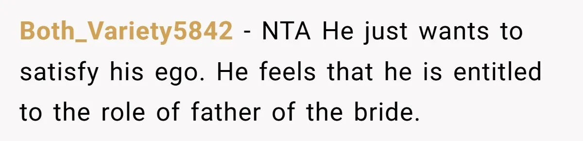 A Dad Who Kicked His Daughter Out at Eighteen Now Wants to Lead Her Down the Aisle Both_Variety5842 − NTA He just wants to satisfy his ego. He feels that he is entitled to the role of father of the bride.