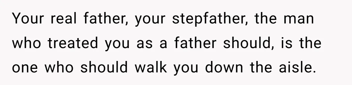 A Dad Who Kicked His Daughter Out at Eighteen Now Wants to Lead Her Down the Aisle Your real father, your stepfather, the man who treated you as a father should, is the one who should walk you down the aisle.