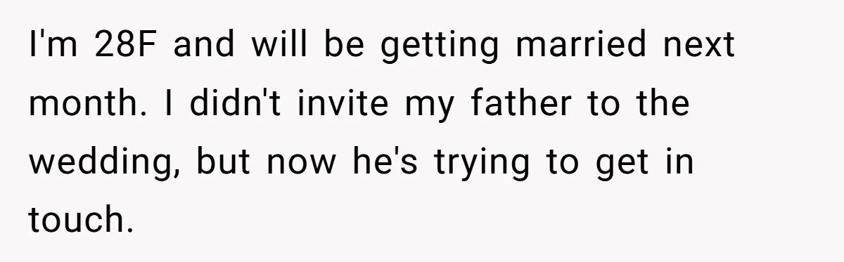 A Dad Who Kicked His Daughter Out at Eighteen Now Wants to Lead Her Down the Aisle I'm 28F and will be getting married next month. I didn't invite my father to the wedding, but now he's trying to get in touch.