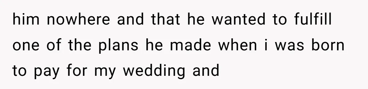 A Dad Who Kicked His Daughter Out at Eighteen Now Wants to Lead Her Down the Aisle him nowhere and that he wanted to fulfill one of the plans he made when i was born to pay for my wedding and