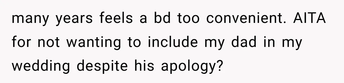 A Dad Who Kicked His Daughter Out at Eighteen Now Wants to Lead Her Down the Aisle many years feels a bd too convenient. AITA for not wanting to include my dad in my wedding despite his apology?