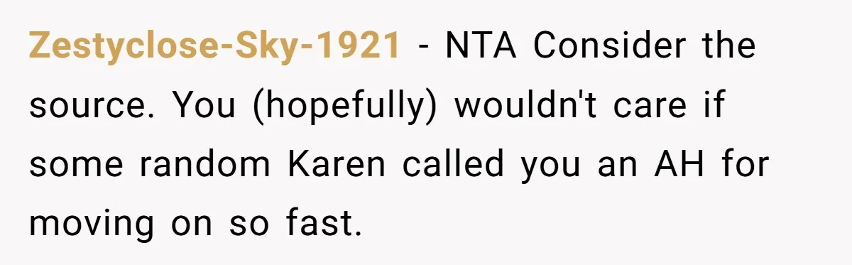 Zestyclose-Sky-1921 − NTA Consider the source. You (hopefully) wouldn't care if some random Karen called you an AH for moving on so fast.