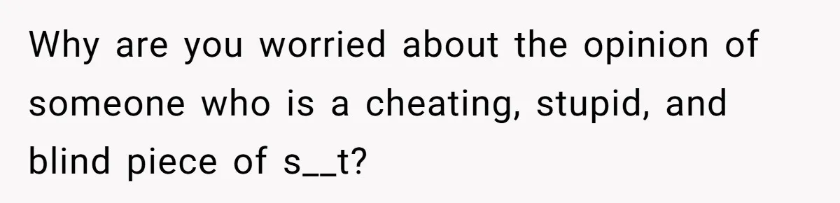 Why are you worried about the opinion of someone who is a cheating, stupid, and blind piece of s__t?