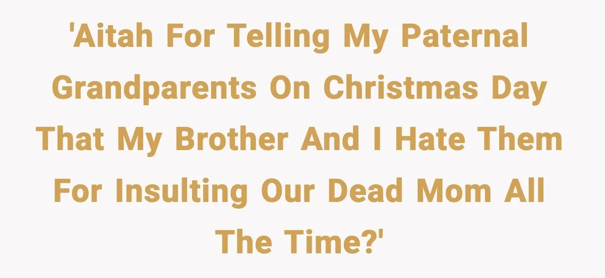 'AITAH for telling my paternal grandparents on Christmas Day that my brother and I hate them for insulting our dead mom all the time?'