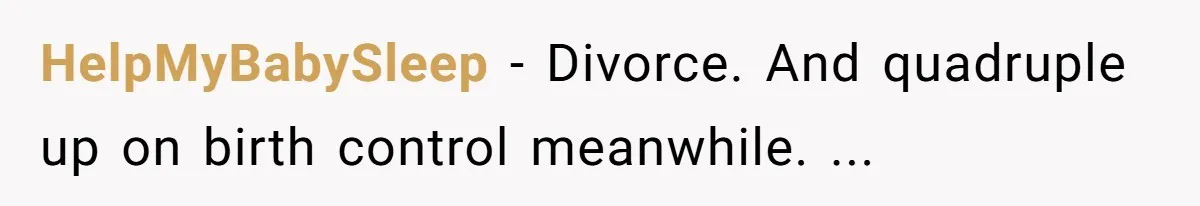 HelpMyBabySleep − Divorce. And quadruple up on birth control meanwhile. ...