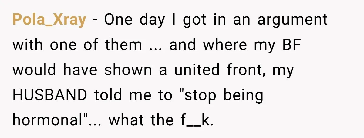 Pola_Xray − One day I got in an argument with one of them ... and where my BF would have shown a united front, my HUSBAND told me to "stop...