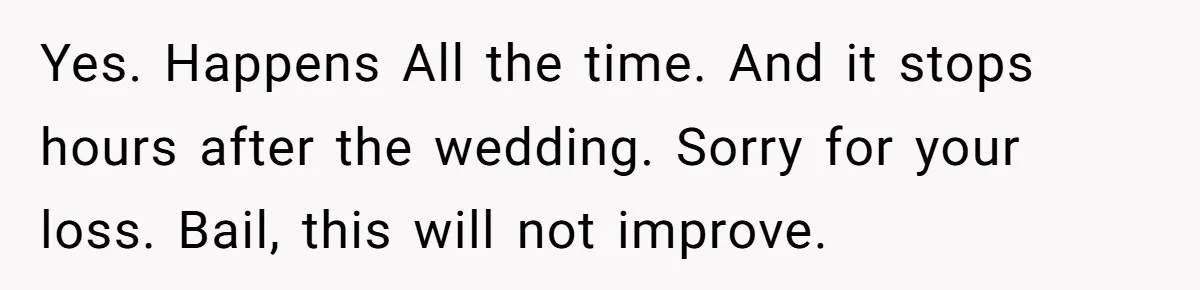 Yes. Happens All the time. And it stops hours after the wedding. Sorry for your loss. Bail, this will not improve.