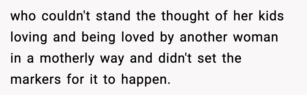 who couldn't stand the thought of her kids loving and being loved by another woman in a motherly way and didn't set the markers for it to happen.
