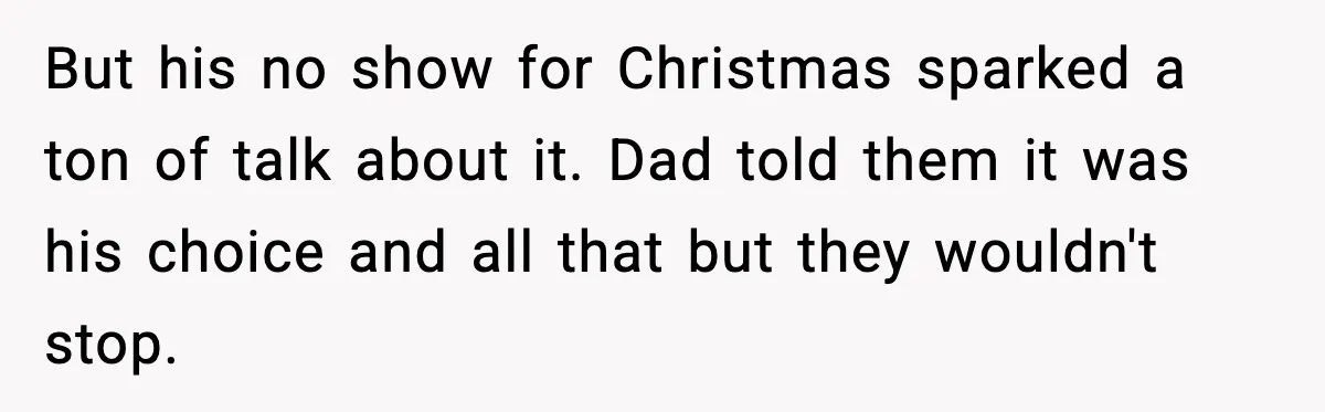 But his no show for Christmas sparked a ton of talk about it. Dad told them it was his choice and all that but they wouldn't stop.