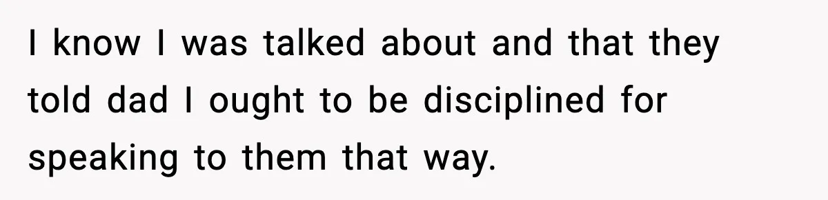 I know I was talked about and that they told dad I ought to be disciplined for speaking to them that way.