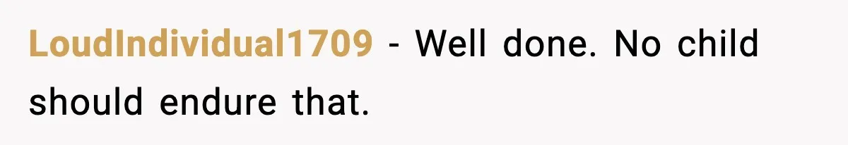 LoudIndividual1709 - Well done. No child should endure that.