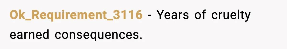 Ok_Requirement_3116 - Years of cruelty earned consequences.