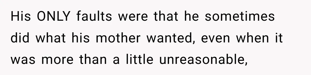His ONLY faults were that he sometimes did what his mother wanted, even when it was more than a little unreasonable,