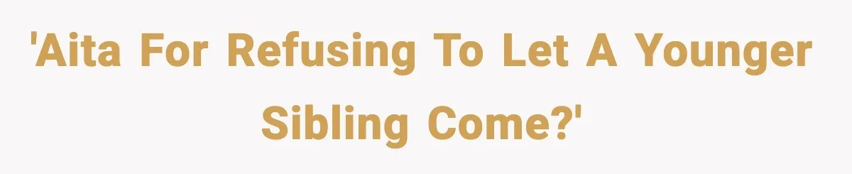 'AITA for refusing to let a younger sibling come?'