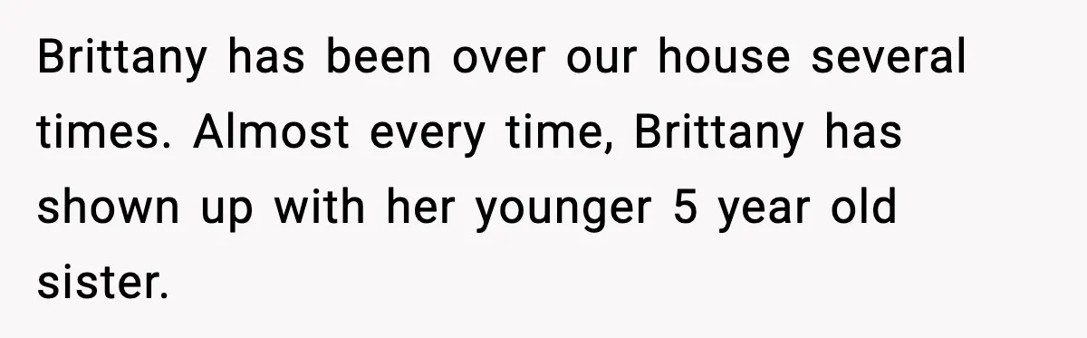 Brittany has been over our house several times. Almost every time, Brittany has shown up with her younger 5 year old sister.