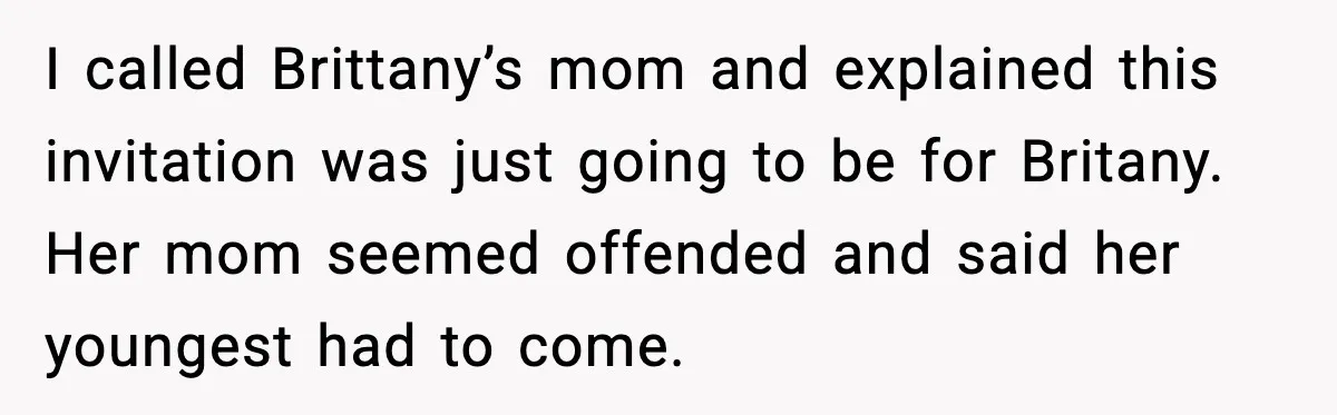 I called Brittany’s mom and explained this invitation was just going to be for Britany. Her mom seemed offended and said her youngest had to come.